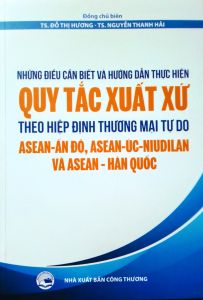 Những điều cần biết và hướng dẫn thực hiện quy tắc xuất xứ theo Hiệp định thương mại tự do ASEAN - Ấn Độ, ASEAN - Úc - Nui-Di-lân, ASEAN - Hàn Quốc